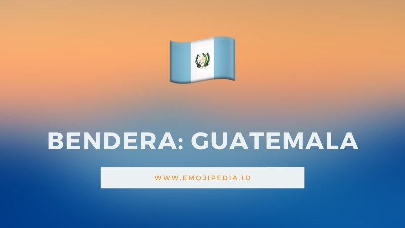 Arti Emoji Bendera Guatemala by Emojipedia.ID
